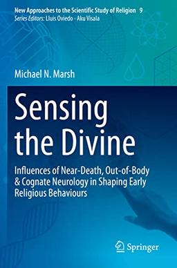 Sensing the Divine: Influences of Near-Death, Out-of-Body & Cognate Neurology in Shaping Early Religious Behaviours (New Approaches to the Scientific Study of Religion, 9, Band 9)