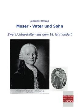 Moser - Vater und Sohn: Zwei Lichtgestalten aus dem 18. Jahrhundert