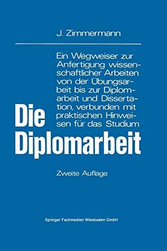 Die Diplomarbeit: Ein Wegweiser zur Anfertigung wissenschaftlicher Arbeiten von der Übungsarbeit bis zur Diplomarbeit und Dissertation, verbunden mit praktischen Hinweisen für das Studium