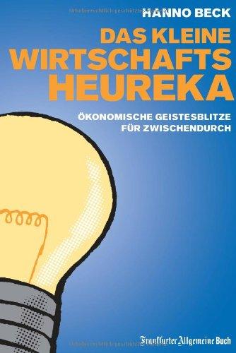 Das kleine Wirtschafts-Heureka: Erhellende ökonomische Erkenntnisse für zwischendurch: Ökonomische Geistesblitze für zwischendurch