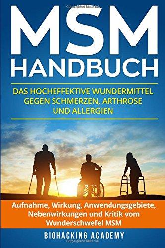 MSM Handbuch: Das hocheffektive Wundermittel gegen Schmerzen, Arthrose und Allergien. Aufnahme, Wirkung, Anwendungsgebiete, Nebenwirkungen und Kritik vom Wunderschwefel MSM.