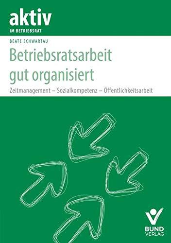 Betriebsratsarbeit gut organisiert: Zeitmanagement - Sozialkompetenz - Öffentlichkeitsarbeit (aktiv im Betriebsrat)