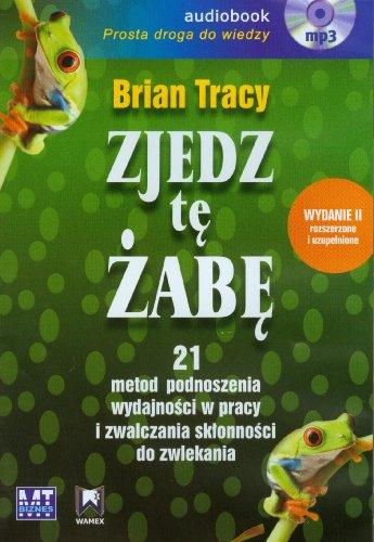 Zjedz te zabe: 210 metod podnoszenia wydajności w pracy i zwalczania skłonności do zwlekania