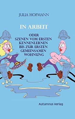 In Arbeit oder Szenen vom ersten Kennenlernen bis zur ersten gemeinsamen Wohnung