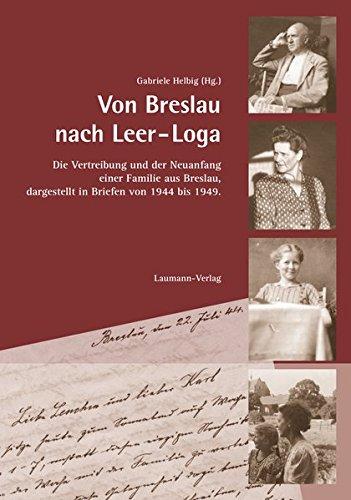 Von Breslau nach Leer-Loga: Die Vertreibung und der Neuanfang einer Familie aus Breslau, dargestellt in Briefen von 1944 - 1949.