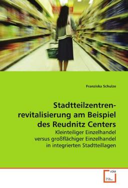 Stadtteilzentren-revitalisierung am Beispiel des Reudnitz Centers: Kleinteiliger Einzelhandel versus großflächiger Einzelhandel in integrierten Stadtteillagen