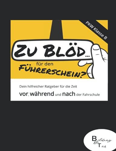 Zu blöd...für den Führerschein?: Ein hilfreicher Ratgeber für die Zeit vor, während und nach der Fahrschule. Geeignet für die PKW-Praxis (Klasse B). Mit Zusatzkapitel für die Theorie.