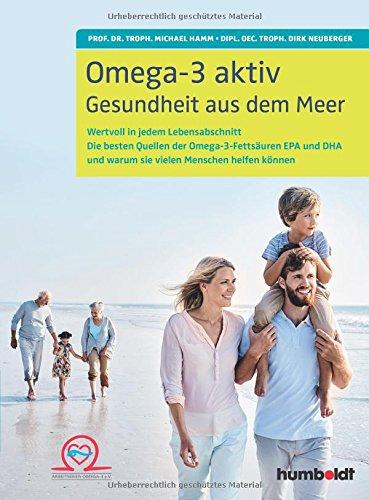 Omega-3 aktiv: Gesundheit aus dem Meer. Wertvoll in jedem Lebensabschnitt. Die besten Quellen der Omega-3-Fettsäuren EPA und DHA und warum sie vielen Menschen helfen können