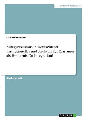 Alltagsrassismus in Deutschland. Institutioneller und Struktureller Rassismus als Hindernis für Integration?