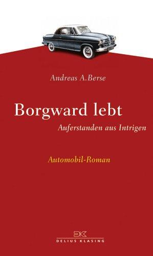 Borgward lebt. Auferstanden aus Intrigen. Ein Automobil-Roman