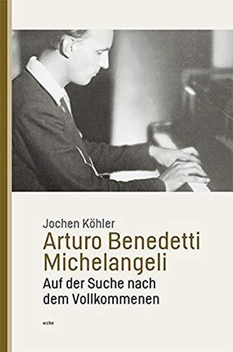 Arturo Benedetti Michelangeli: Auf der Suche nach dem Vollkommenen