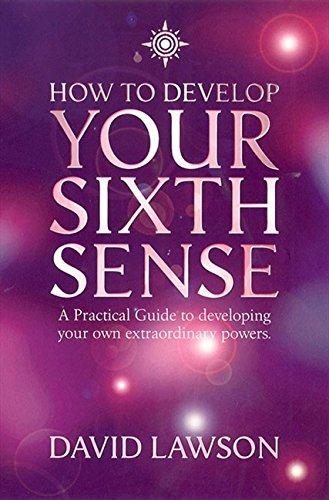 How to Develop Your Sixth Sense: A Practical Guide to Developing Your Own Extraordinary Powers