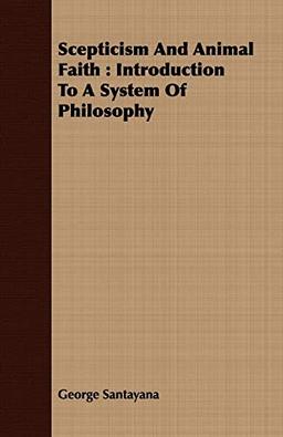 Scepticism And Animal Faith: Introduction To A System Of Philosophy