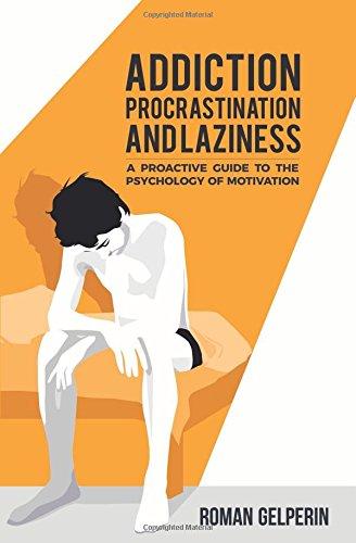 Addiction, Procrastination, and Laziness: A Proactive Guide to the Psychology of Motivation