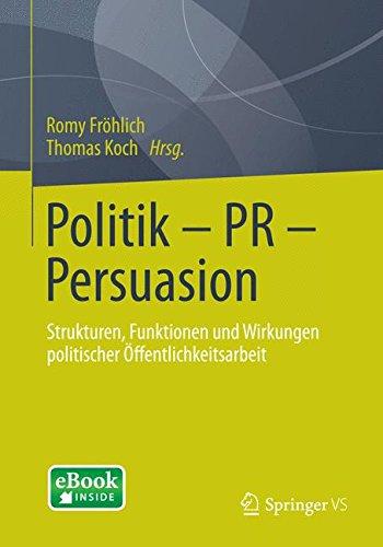 Politik - PR - Persuasion: Strukturen, Funktionen und Wirkungen Politischer Öffentlichkeitsarbeit (German Edition)