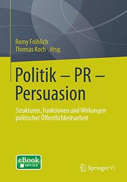 Politik - PR - Persuasion: Strukturen, Funktionen und Wirkungen Politischer Öffentlichkeitsarbeit (German Edition)