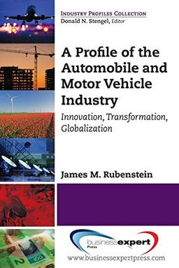 A Profile of the Automobile and Motor Vehicle Industry: Innovation, Transformation, Globalization (Industry Profiles Collection)