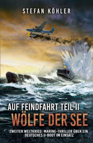 Auf Feindfahrt Teil II - Wölfe der See: Zweiter Weltkrieg: Marine-Thriller über ein deutsches U-Boot im Einsatz (Auf Feindfahrt - Romanreihe über deutsche U-Boote im Einsatz, Band 2)