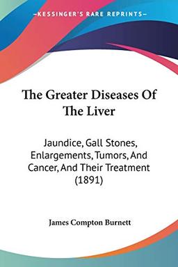 The Greater Diseases Of The Liver: Jaundice, Gall Stones, Enlargements, Tumors, And Cancer, And Their Treatment (1891)