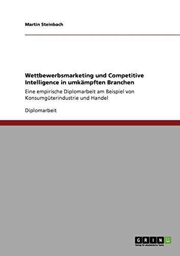 Wettbewerbsmarketing und Competitive Intelligence in umkämpften Branchen: Eine empirische Diplomarbeit am Beispiel von Konsumgüterindustrie und Handel