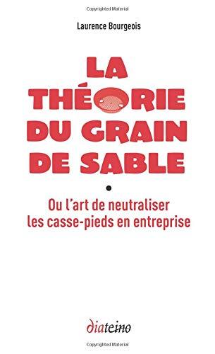 La théorie du grain de sable ou L'art de neutraliser les casse-pieds en entreprise