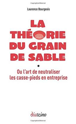 La théorie du grain de sable ou L'art de neutraliser les casse-pieds en entreprise