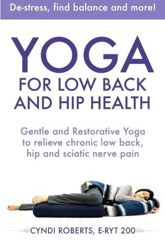 Yoga For Low Back and Hip Health: Gentle and Restorative Yoga  to relieve chronic low back, hip and sciatic nerve pain   De-stress, find balance, and more!