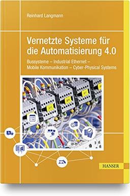 Vernetzte Systeme für die Automatisierung 4.0: Bussysteme – Industrial Ethernet – Mobile Kommunikation – Cyber-Physical Systems