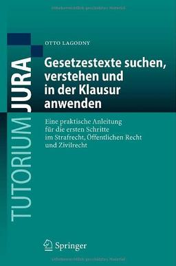 Gesetzestexte suchen, verstehen und in der Klausur anwenden: Eine praktische Anleitung für die ersten Schritte im Strafrecht, Öffentlichen Recht und Zivilrecht (Tutorium Jura)