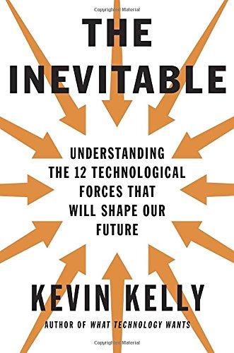 The Inevitable: Understanding the 12 Technological Forces That Will Shape Our Future