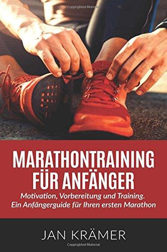 Marathontraining für Anfänger: Motivation, Vorbereitung und Training. Ein Anfängerguide für Ihren ersten Marathon.