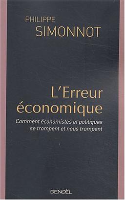 L'erreur économique : comment économistes et politiques se trompent et nous trompent