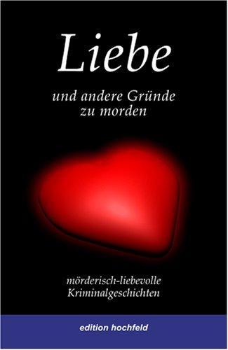 Liebe und andere Gründe zu morden: Mörderisch-liebevolle Kriminalgeschichten