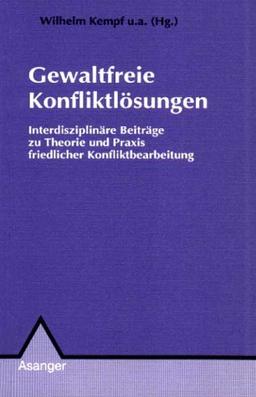 Gewaltfreie Konfliktlösungen: Interdisziplinäre Beiträge zu Theorie und Praxis friedlicher Konfliktbearbeitung