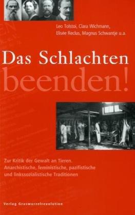 Das Schlachten beenden!: Zur Kritik der Gewalt an Tieren. Anarchistische, feministische, pazifistische und linkssozialistische Traditionen