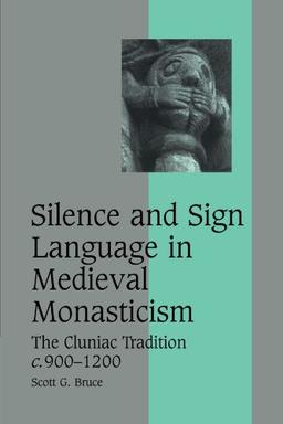 Silence and Sign Language in Medieval Monasticism: The Cluniac Tradition, c.900-1200 (Cambridge Studies in Medieval Life and Thought: Fourth Series, Band 68)