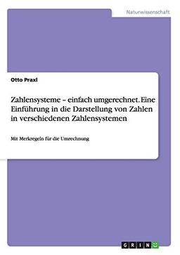 Zahlensysteme - einfach umgerechnet. Eine Einführung in die Darstellung von Zahlen in verschiedenen Zahlensystemen: Mit Merkregeln für die Umrechnung