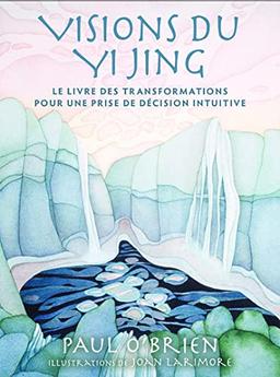 Visions du Yi jing : le livre des transformations pour une prise de décision intuitive