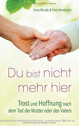 Du bist nicht mehr hier: Trost und Hoffnung nach dem Tod der Mutter oder des Vaters