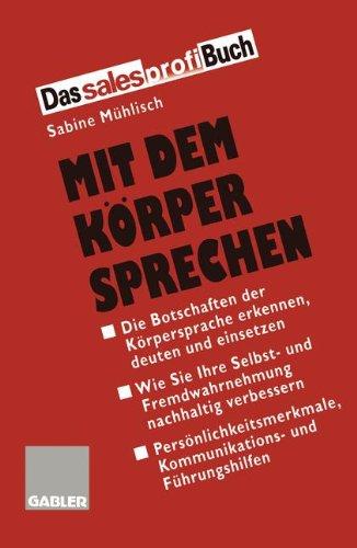 Mit dem Körper sprechen: Die Botschaften der Körpersprache wahrnehmen, deuten und einsetzen