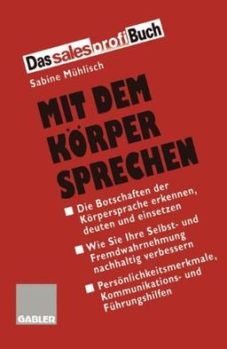 Mit dem Körper sprechen: Die Botschaften der Körpersprache wahrnehmen, deuten und einsetzen