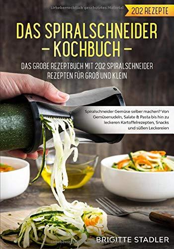 Spiralschneider Kochbuch – Das große Rezeptbuch mit 202 Spiralschneider Rezepten für Groß und Klein.: Spiralschneider Gemüse selber machen? Von Gemüsenudeln bis hin zu Snacks für zwischendurch