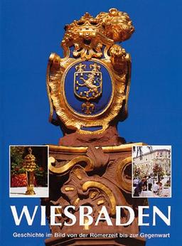 Wiesbaden: Geschichte im Bild von der Römerzeit bis zur Gegenwart