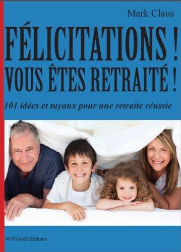 Félicitations, vous êtes retraité !: 101 idees pour mieux profiter de votre retraite