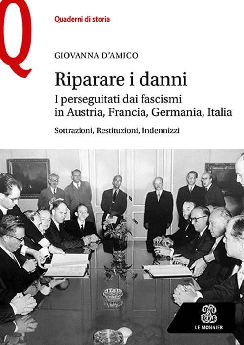 Riparare i danni. I perseguitati dai fascismi in Austria, Francia, Germania, Italia. Sottrazioni, restituzioni, indennizzi (Quaderni di storia)