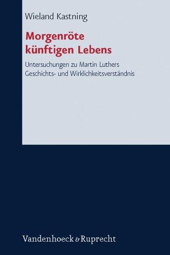 Morgenröte künftigen Lebens: Das reformatorische Evangelium als Neubestimmung der Geschichte. Untersuchungen zu Martin Luthers Geschichts- und ... Systematischen Und Okumenischen Theologie)