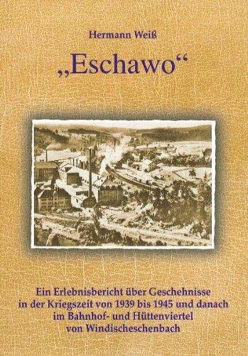 Eschawo: Ein Erlebnisbericht über Geschehnisse in der Kriegszeit von 1939 bis 1945 und danach im Bahnhof- und Hüttenviertel von Windischeschenbach