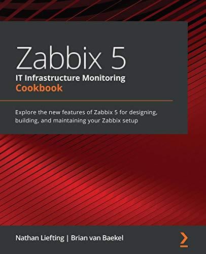 Zabbix 5 IT Infrastructure Monitoring Cookbook: Explore the new features of Zabbix 5 for designing, building, and maintaining your Zabbix setup