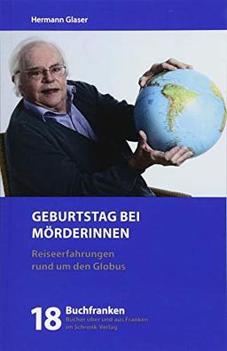 Geburtstag bei Mörderinnen: Begebenheiten und Begegnungen in dreißig Ländern (Aus meinen Reisetagebüchern) (Buchfranken / Bücher aus und über Franken)