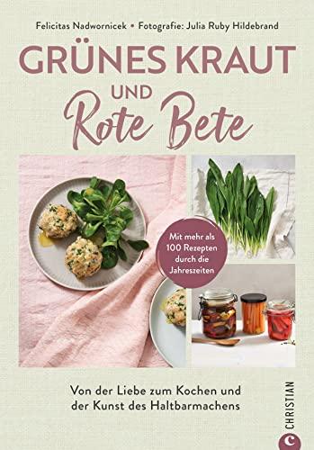 Kochbuch – Grünes Kraut & Rote Bete: Von der Liebe zum Kochen und der Kunst des Haltbarmachens. Lebensmittel ganz einfach haltbar machen.